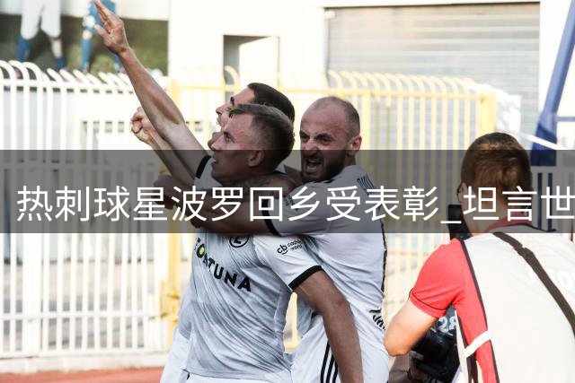 热刺球星波罗回乡受表彰 坦言世界杯冠军不是终点