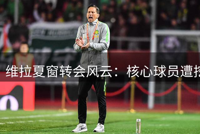 维拉夏窗转会风云：核心球员遭挖角 后防中坚成枪手猎物