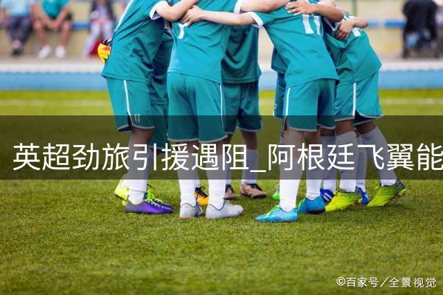 英超劲旅引援遇阻 阿根廷飞翼能否填补埃弗顿防守漏洞？