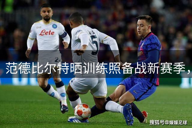 范德比尔特晒训练照备战新赛季，湖人防守重任在肩