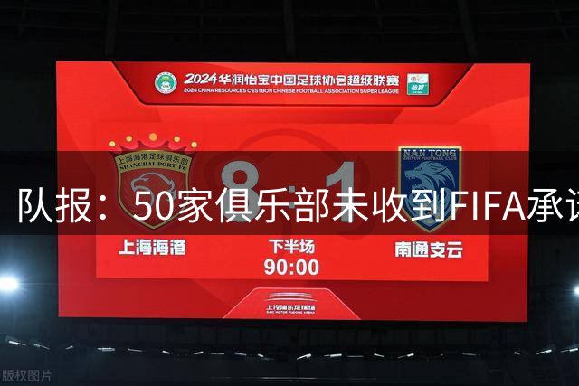 队报：50家俱乐部未收到FIFA承诺的世俱杯团结金